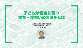 子どもが健全に育つまち・住まいのカタチとは