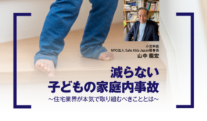減らない子どもの家庭内事故　住宅業界が本気で取り組むべきこととは